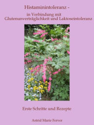 Title: Histaminintoleranz - in Verbindung mit Glutenunverträglichkeit und Laktoseintoleranz: Erste Schritte und Rezepte, Author: Astrid Marie Ferver