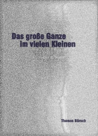 Title: Das große Ganze im vielen Kleinen, Author: Thomas Bärsch