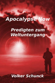 Title: Apocalypse Now: Predigten zum Weltuntergang, Author: Volker Schunck