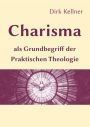 Charisma als Grundbegriff der Praktischen Theologie: Die Bedeutung der Charismenlehre für die Pastoraltheologie und die Lehre vom Gemeindeaufbau