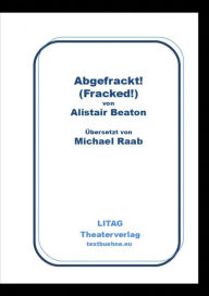 Title: Abgefrackt! Fracked., Author: Alistair Beaton