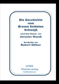 Title: Die Geschichte vom Braven Soldaten Schwejk: Bearbeitung von Robert Gillner, Author: Jaroslav Hasek