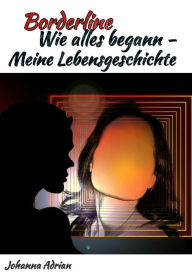 Title: Borderline-Wie alles begann-Meine Lebensgeschichte, Author: Johanna Adrian
