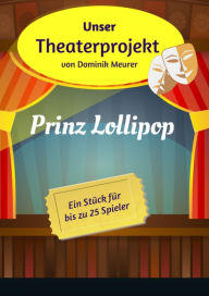 Title: Unser Theaterprojekt, Band 3 - Prinz Lollipop, Author: Dominik Meurer