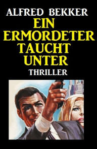 Title: Alfred Bekker Thriller: Ein Ermordeter taucht unter, Author: Alfred Bekker