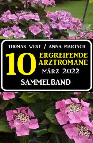 Title: 10 zu Herzen gehende Arztromane März 2022, Author: Thomas West