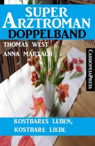 Title: Kostbares Leben, kostbare Liebe: Super Arztroman Doppelband, Author: Anna Martach