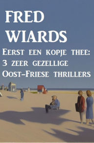 Title: Eerst een kopje thee: 3 zeer gezellige Oost-Friese thrillers, Author: Fred Wiards
