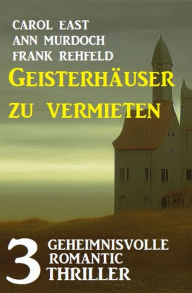 Title: Geisterhäuser zu vermieten: 3 Unheimliche Romantic Thriller, Author: Carol East