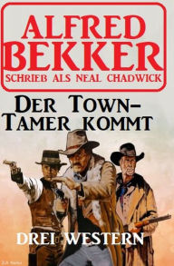 Title: Der Town-Tamer kommt: Drei Western, Author: Alfred Bekker