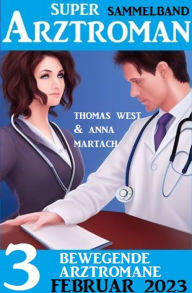 Title: 3 Bewegende Arztromane Februar 2023: Super Arztroman Sammelband, Author: Thomas West