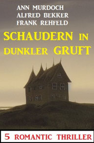 Title: Schaudern in dunkler Gruft: 5 Romantic Thriller, Author: Alfred Bekker