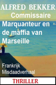 Title: Commissaire Marquanteur en de maffia van Marseille: Frankrijk Misdaadverhaal, Author: Alfred Bekker