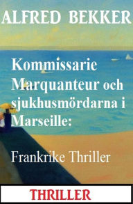 Title: Kommissarie Marquanteur och sjukhusmördarna i Marseille: Frankrike Thriller, Author: Alfred Bekker