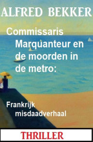 Title: Commissaris Marquanteur en de moorden in de metro: Frankrijk misdaadverhaal, Author: Alfred Bekker