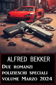 Title: Due romanzi polizieschi speciali volume Marzo 2024, Author: Alfred Bekker