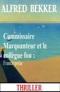 Title: Commissaire Marquanteur et le collègue fou : France polar, Author: Alfred Bekker
