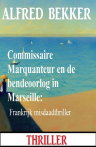 Title: Commissaire Marquanteur en de bendeoorlog in Marseille: Frankrijk misdaadthriller, Author: Alfred Bekker