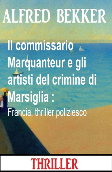 Il commissario Marquanteur e gli artisti del crimine di Marsiglia : Francia, thriller poliziesco