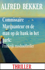 Title: Commissaire Marquanteur en de man op de bank in het park: Frankrijk misdaadthriller, Author: Alfred Bekker