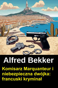 Title: Komisarz Marquanteur i niebezpieczna dwójka: francuski kryminal, Author: Alfred Bekker