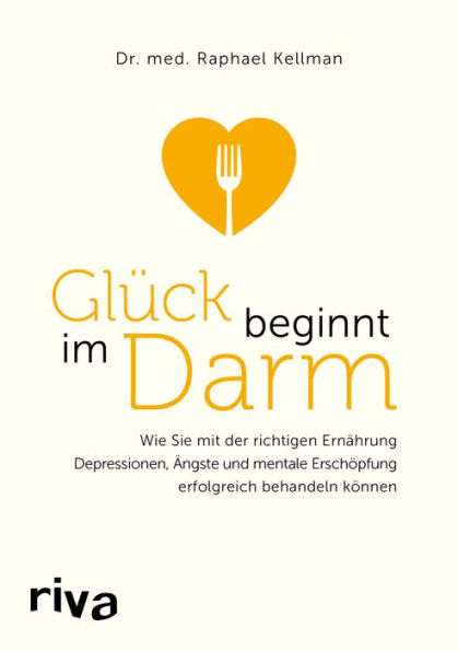 Glück beginnt im Darm: Wie Sie mit der richtigen Ernährung Depressionen, Ängste und mentale Erschöpfung erfolgreich behandeln können