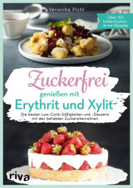 Title: Zuckerfrei genießen mit Erythrit und Xylit: Die besten Low-Carb-Süßigkeiten und -Desserts mit den beliebten Zuckeralternativen. Über 50 kohlenhydratarme Rezepte, Author: Veronika Pichl