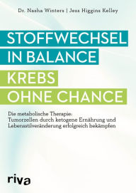 Title: Stoffwechsel in Balance - Krebs ohne Chance: Die metabolische Therapie: Tumorzellen durch ketogene Ernährung und Lebensstilveränderung erfolgreich bekämpfen, Author: Nasha Winters