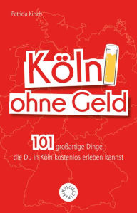 Title: Köln ohne Geld: 101 großartige Dinge, die Du in Köln kostenlos erleben kannst, Author: Patricia Kirsch