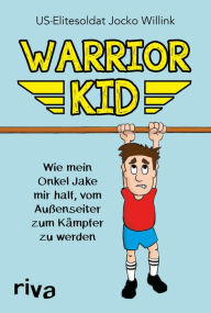 Title: Warrior Kid: Wie mein Onkel Jake mir half, vom Außenseiter zum Kämpfer zu werden, Author: Jocko Willink