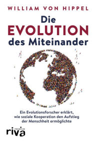 Title: Die Evolution des Miteinander: Ein Evolutionsforscher erklärt, wie soziale Kooperation den Aufstieg der Menschheit ermöglichte, Author: William von Hippel