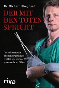 Title: Der mit den Toten spricht: Der bekannteste britische Pathologe erzählt von seinen spannendsten Fällen, Author: Richard Shepherd