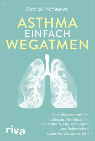 Title: Asthma einfach wegatmen: Die wissenschaftlich belegte Atemtechnik, um Asthma, Heuschnupfen und Schnarchen dauerhaft loszuwerden, Author: Patrick McKeown