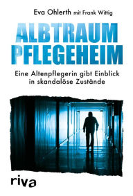 Title: Albtraum Pflegeheim: Eine Altenpflegerin gibt Einblick in skandalöse Zustände, Author: Frank Wittig