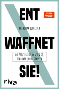 Title: Entwaffnet sie!: Die Strategien von AfD und Co. erkennen und bekämpfen, Author: Franziska Schreiber