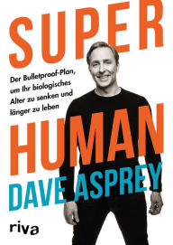 Title: Super Human: Der Bulletproof-Plan, um Ihr biologisches Alter zu senken und länger zu leben, Author: Dave Asprey