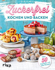 Title: Zuckerfrei kochen und backen: Über 70 süße und herzhafte Rezepte, Author: riva Verlag