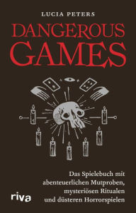 Title: Dangerous Games: Das Spielebuch mit abenteuerlichen Mutproben, mysteriösen Ritualen und düsteren Horrorspielen, Author: Lucia Peters