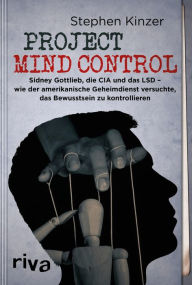 Title: Project Mind Control: Sidney Gottlieb, die CIA und das LSD - wie der amerikanische Geheimdienst versuchte, das Bewusstsein zu kontrollieren, Author: Stephen Kinzer