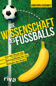 Title: Die Wissenschaft des Fußballs: Von der Physik der Bananenflanke bis zur Biologie des Rasens, Author: Christoph Leischwitz