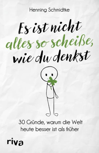 Es Ist Nicht Alles So Scheisse Wie Du Denkst 30 Grunde Warum Die Welt Heute Besser Ist Als Fruher By Henning Schmidtke Nook Book Ebook Barnes Noble
