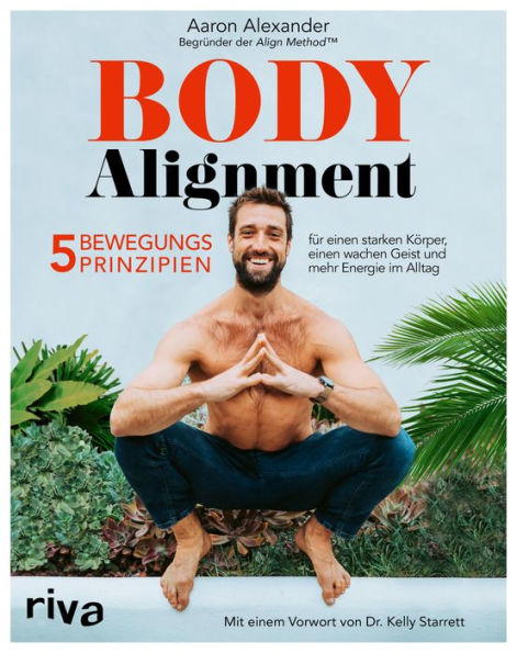 Body Alignment: 5 Bewegungsprinzipien für einen starken Körper, einen wachen Geist und mehr Energie im Alltag. Mit einem Vorwort von Dr. Kelly Starrett