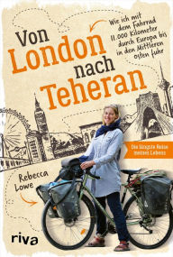 Title: Von London nach Teheran: Die längste Fahrradtour meines Lebens. Wie ich mit dem Fahrrad 11.000 Kilometer durch Europa bis in den Mittleren Osten fuhr. Packender Reisebericht über eine spektakuläre Fahrradtour, Author: Rebecca Lowe