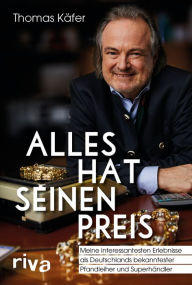 Title: Alles hat seinen Preis: Meine interessantesten Erlebnisse als Deutschlands bekanntester Pfandleiher und Superhändler, Author: Thomas Käfer