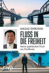 Title: Fluss in die Freiheit: Meine spektakuläre Flucht aus Nordkorea, Author: Masaji Ishikawa