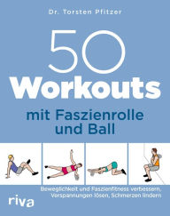Title: 50 Workouts mit Faszienrolle und Ball: Beweglichkeit und Faszienfitness verbessern, Verspannungen lösen, Schmerzen lindern, Author: Torsten Pfitzer