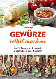 Title: Gewürze selbst machen: Über 50 Rezepte für Kräutersalz, Würzmischungen und Marinaden, Author: Elisabeth Engler