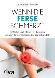 Title: Wenn die Ferse schmerzt: Einfache und effektive Übungen, um den Fersensporn selbst zu behandeln, Author: Thomas Schneider