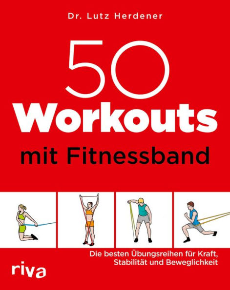 50 Workouts mit Fitnessband: Die besten Übungsreihen für Kraft, Stabilität und Beweglichkeit