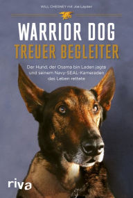 Title: Warrior Dog - Treuer Begleiter: Der Hund, der Osama bin Laden jagte und seinem Navy-SEAL-Kameraden das Leben rettete, Author: Will Chesney